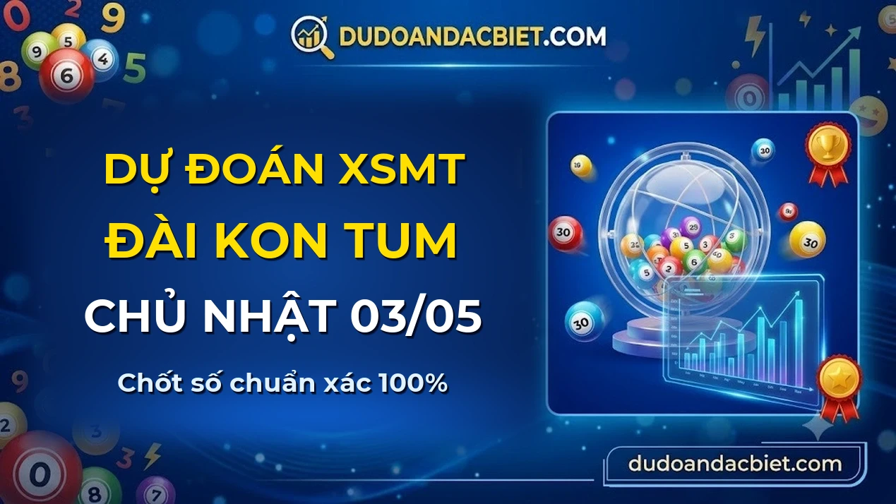 Dự đoán XSMT Chủ nhật đài Kon Tum 03/05 chuẩn xác nhất