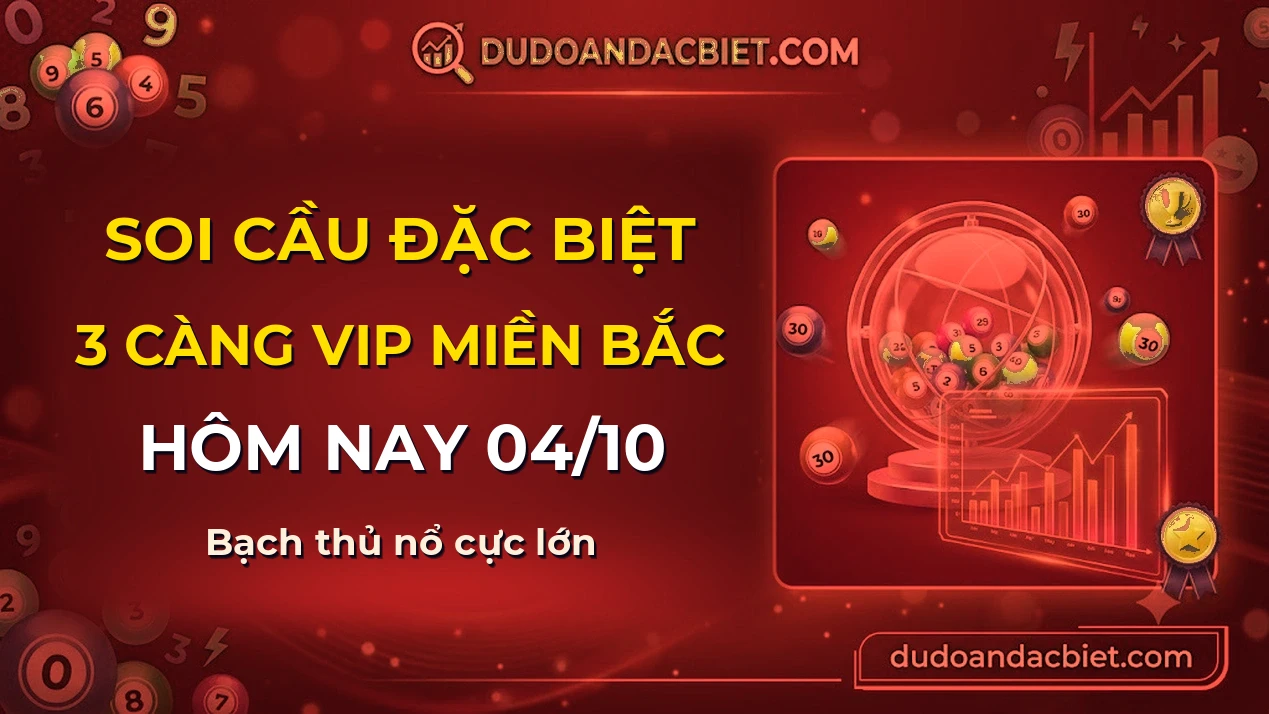 Soi cầu 3 càng VIP miền Bắc hôm nay ngày 04/10/2026 siêu chuẩn