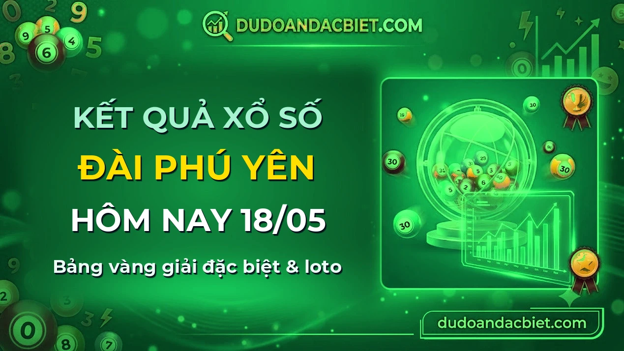 KQXS Phú Yên Thứ 2 18/05 — Kết quả xổ số Phú Yên hôm nay